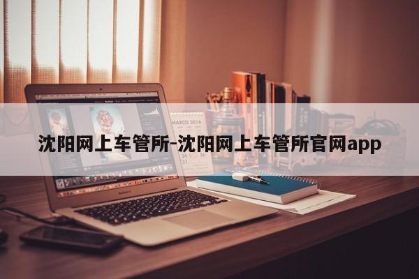 沈阳网上车管所-沈阳网上车管所官网app