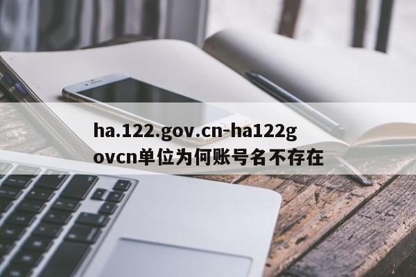 ha.122.gov.cn-ha122govcn单位为何账号名不存在