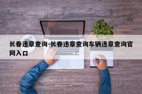 长春违章查询-长春违章查询车辆违章查询官网入口