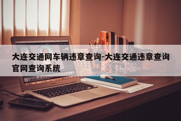 大连交通网车辆违章查询-大连交通违章查询官网查询系统