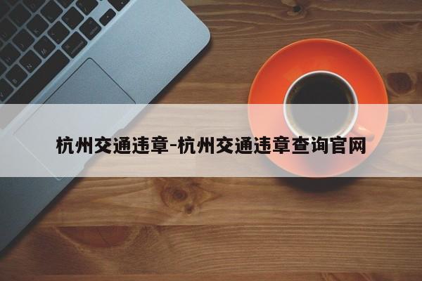 杭州交通违章-杭州交通违章查询官网