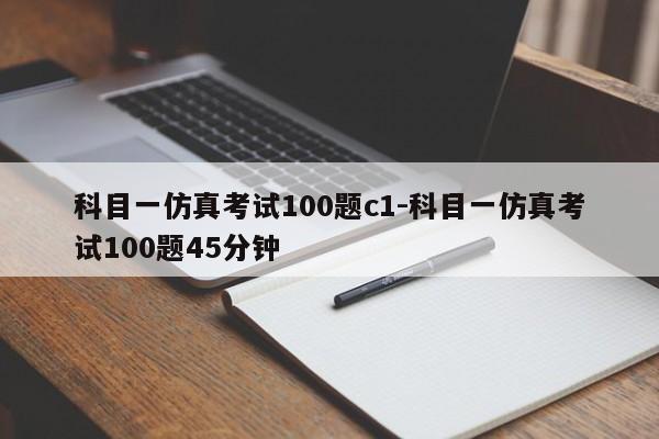 科目一仿真考试100题c1-科目一仿真考试100题45分钟