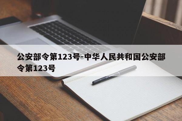 公安部令第123号-中华人民共和国公安部令第123号