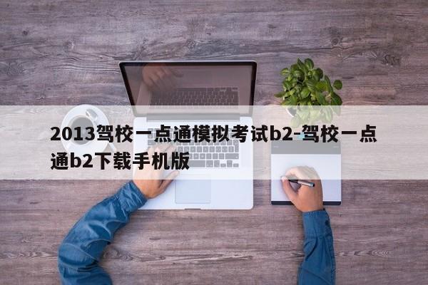 2013驾校一点通模拟考试b2-驾校一点通b2下载手机版