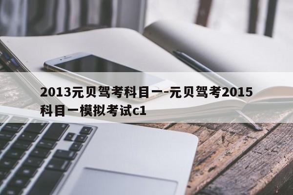 2013元贝驾考科目一-元贝驾考2015科目一模拟考试c1