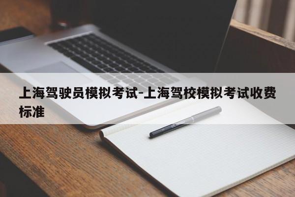 上海驾驶员模拟考试-上海驾校模拟考试收费标准