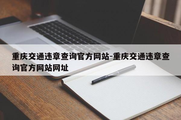 重庆交通违章查询官方网站-重庆交通违章查询官方网站网址