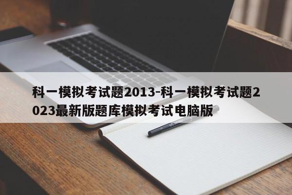 科一模拟考试题2013-科一模拟考试题2023最新版题库模拟考试电脑版