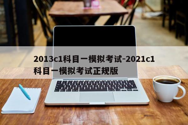 2013c1科目一模拟考试-2021c1科目一模拟考试正规版