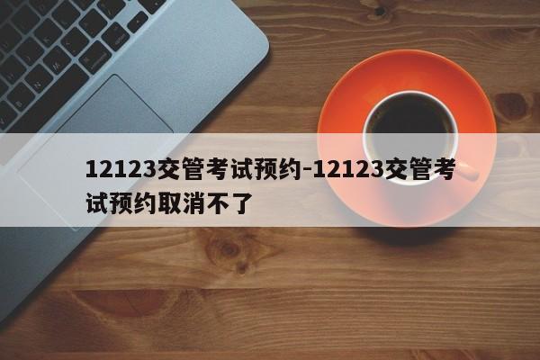 12123交管考试预约-12123交管考试预约取消不了