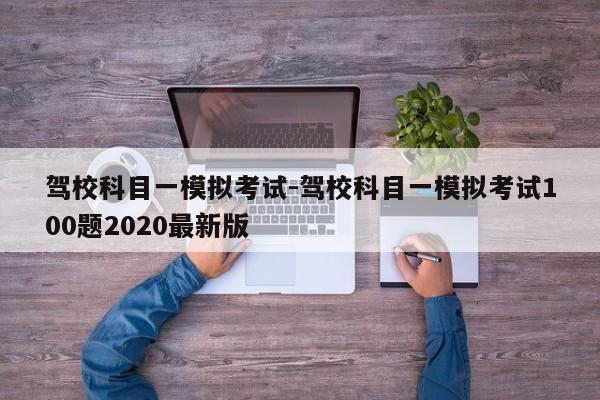 驾校科目一模拟考试-驾校科目一模拟考试100题2020最新版