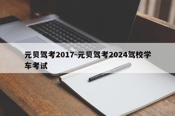 元贝驾考2017-元贝驾考2024驾校学车考试