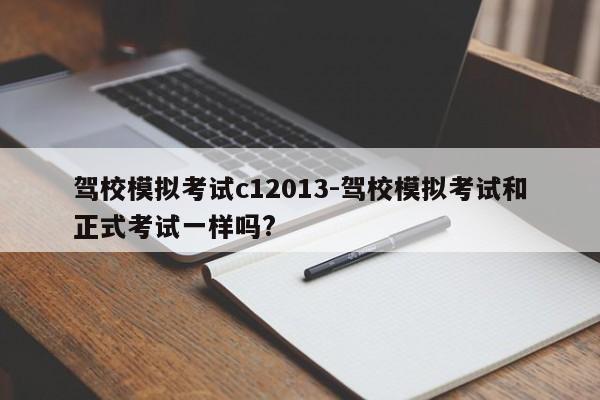 驾校模拟考试c12013-驾校模拟考试和正式考试一样吗?