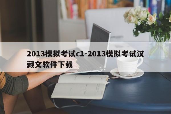 2013模拟考试c1-2013模拟考试汉藏文软件下载