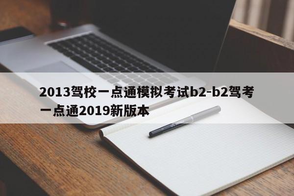 2013驾校一点通模拟考试b2-b2驾考一点通2019新版本