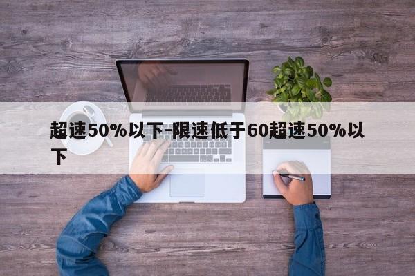 超速50%以下-限速低于60超速50%以下